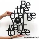 BE THE CHANGE YOU WANT TO SEE